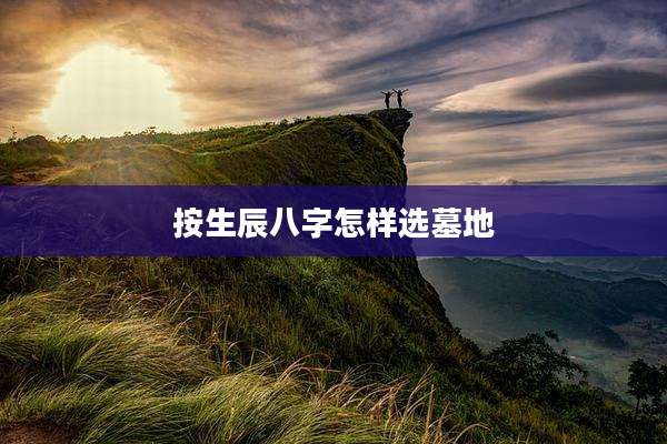 按生辰八字怎样选墓地