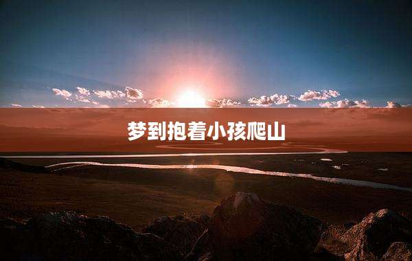 梦到抱着小孩爬山