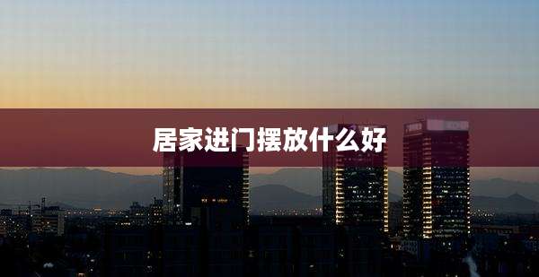 居家进门摆放什么好