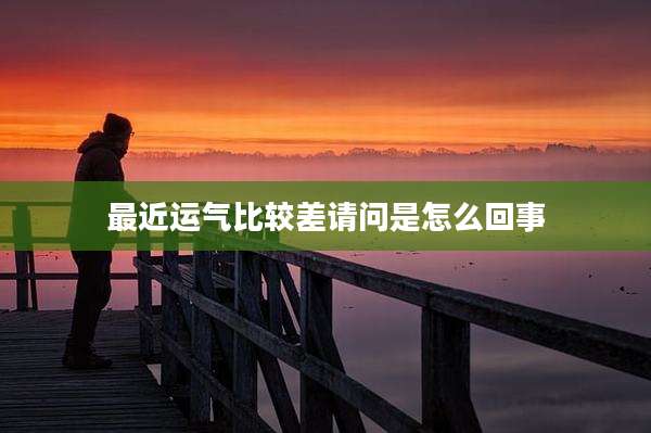 最近运气比较差请问是怎么回事