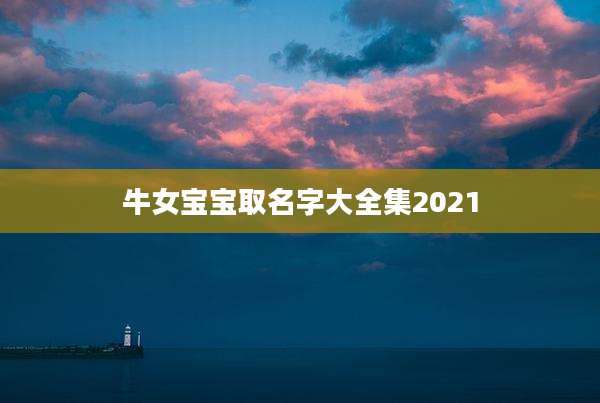 牛女宝宝取名字大全集2021
