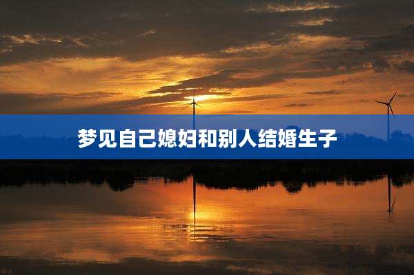 梦见自己媳妇和别人结婚生子