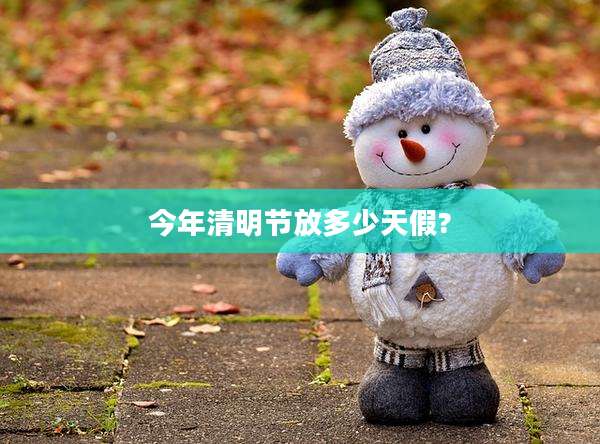 今年清明节放多少天假?