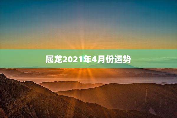 属龙2021年4月份运势