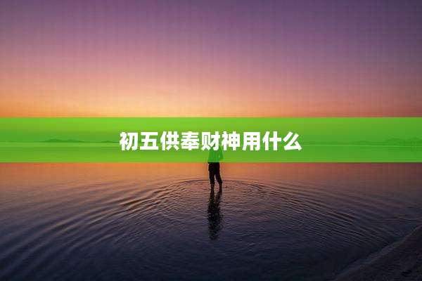 初五供奉财神用什么
