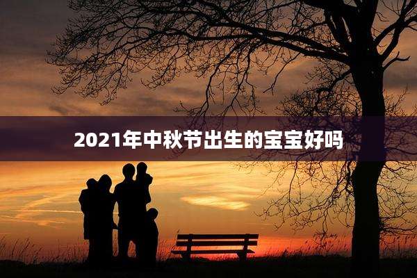 2021年中秋节出生的宝宝好吗