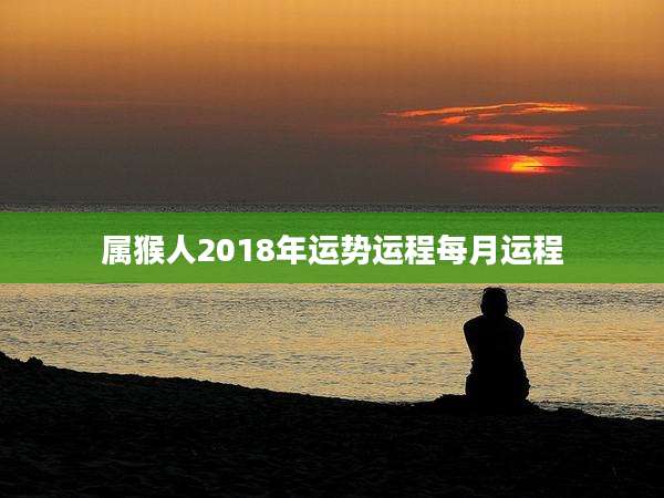 属猴人2018年运势运程每月运程