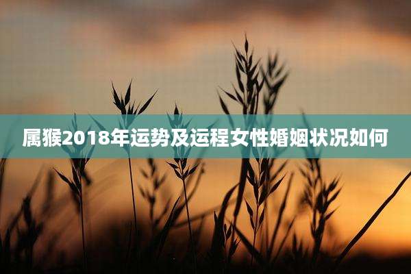 属猴2018年运势及运程女性婚姻状况如何