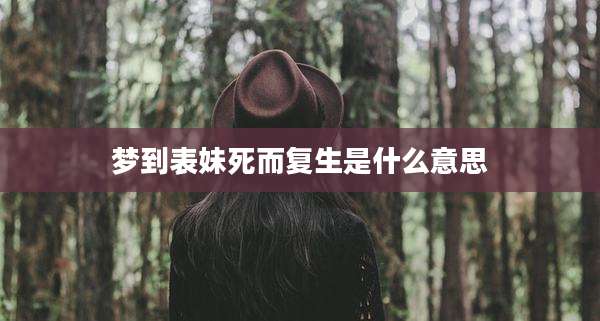梦到表妹死而复生是什么意思
