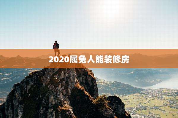 2020属兔人能装修房