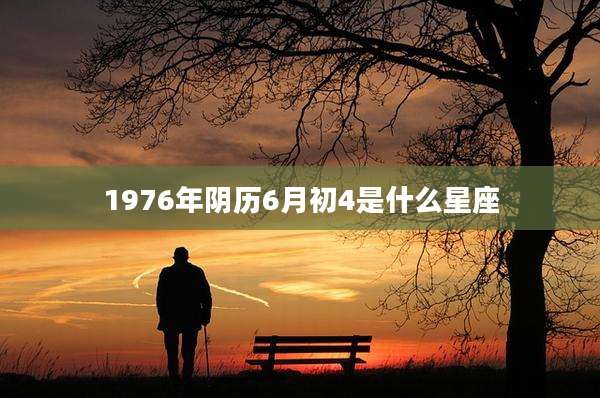 1976年阴历6月初4是什么星座