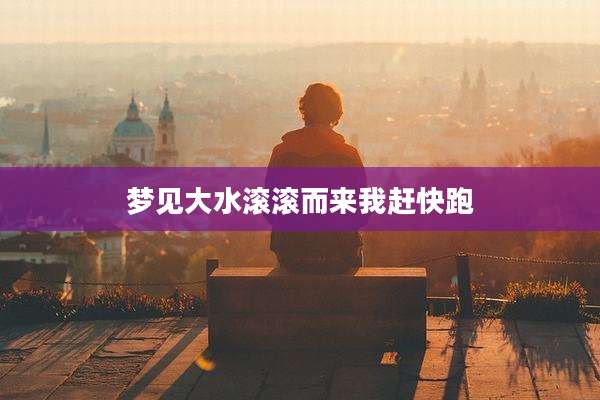 梦见大水滚滚而来我赶快跑