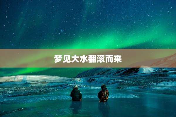 梦见大水翻滚而来
