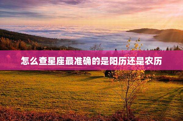 怎么查星座最准确的是阳历还是农历
