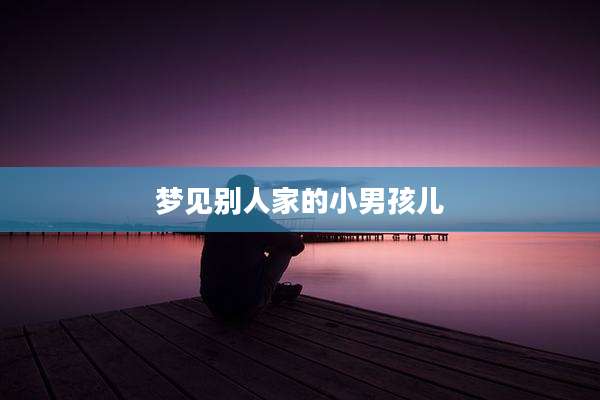 梦见别人家的小男孩儿