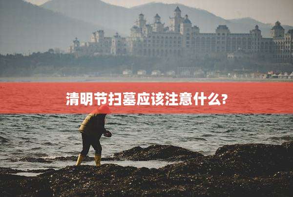 清明节扫墓应该注意什么?