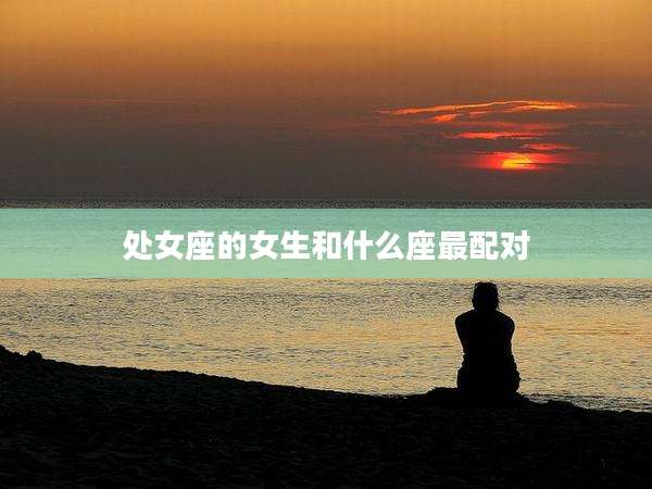 处女座的女生和什么座最配对