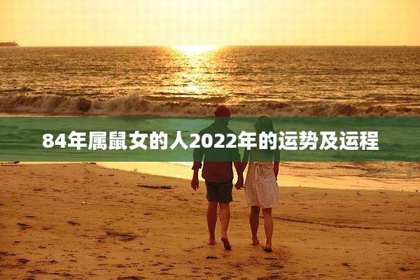 84年属鼠女的人2022年的运势及运程
