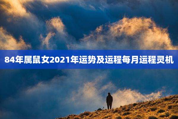 84年属鼠女2021年运势及运程每月运程灵机