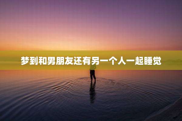 梦到和男朋友还有另一个人一起睡觉