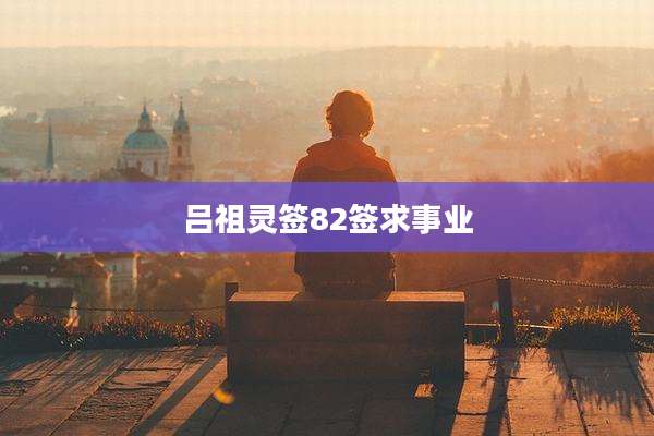 吕祖灵签82签求事业