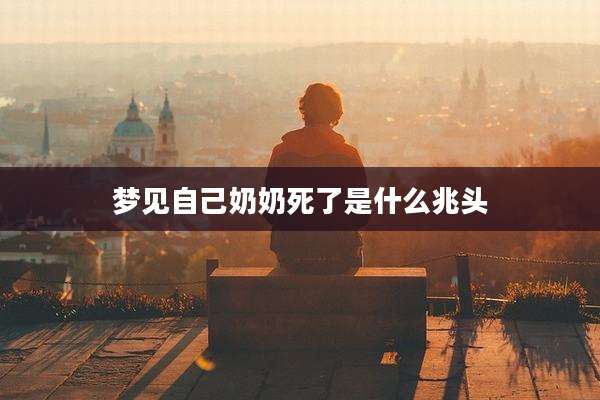 梦见自己奶奶死了是什么兆头