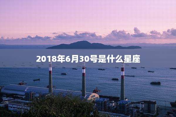 2018年6月30号是什么星座