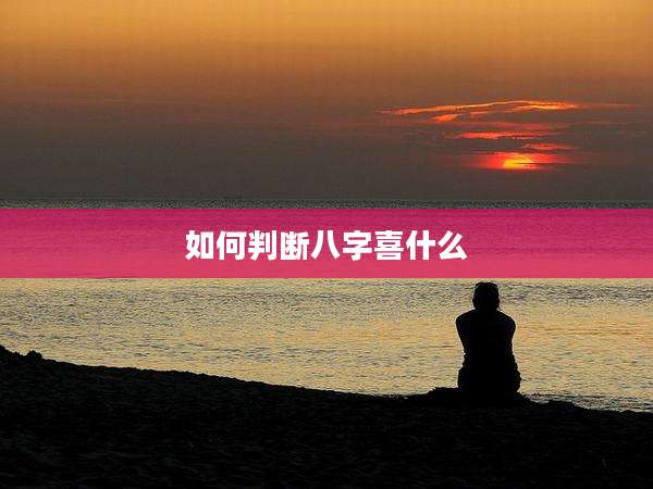 如何判断八字喜什么