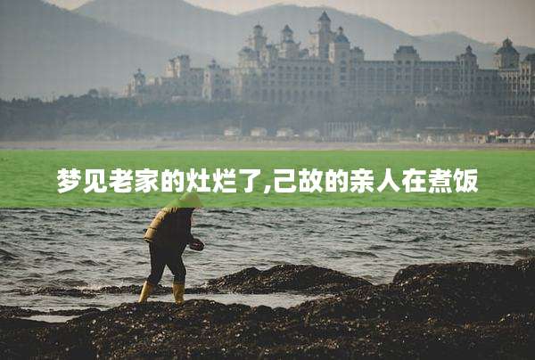 梦见老家的灶烂了,己故的亲人在煮饭