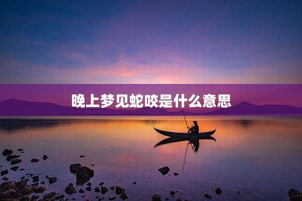 晚上梦见蛇咬是什么意思
