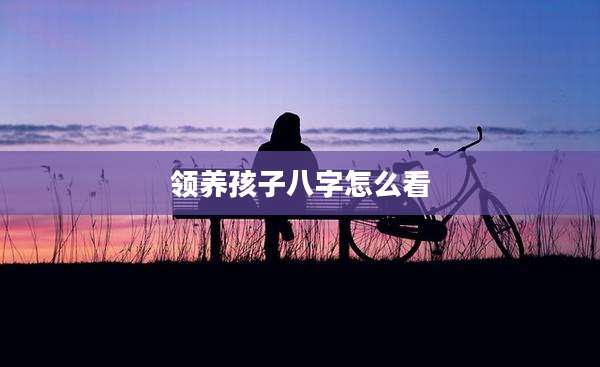 领养孩子八字怎么看