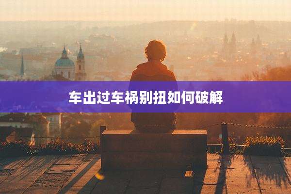 车出过车祸别扭如何破解