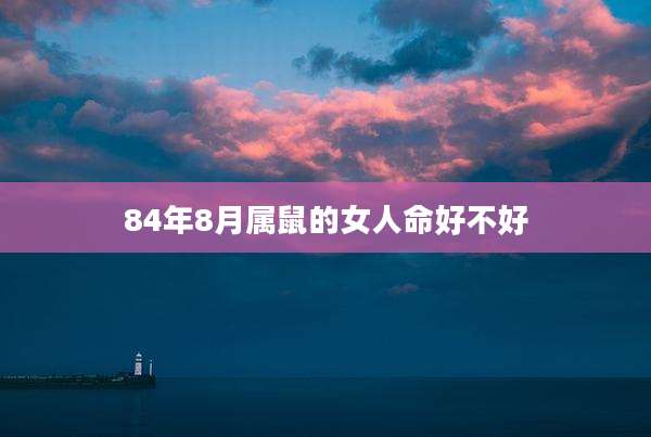84年8月属鼠的女人命好不好