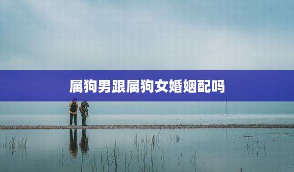属狗男跟属狗女婚姻配吗