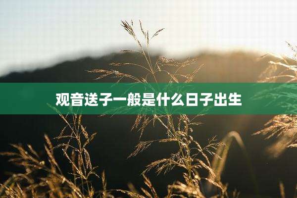 观音送子一般是什么日子出生