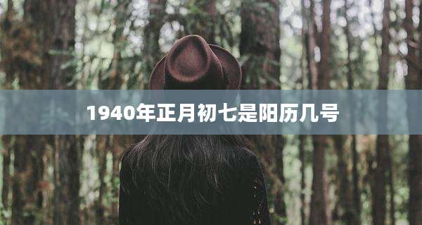 1940年正月初七是阳历几号
