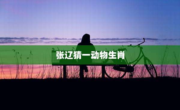 张辽猜一动物生肖