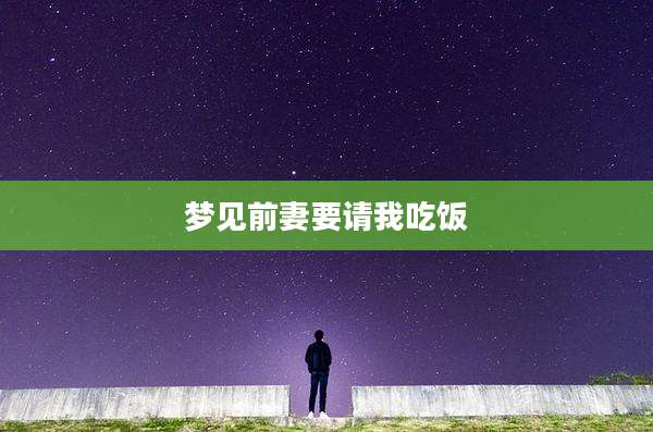 梦见前妻要请我吃饭