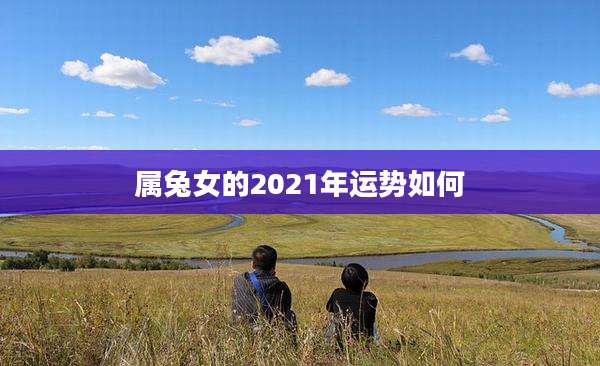 属兔女的2021年运势如何