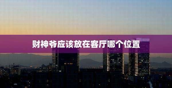 财神爷应该放在客厅哪个位置