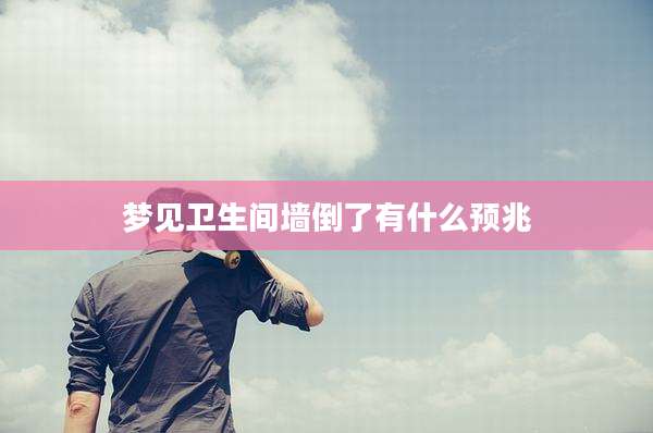 梦见卫生间墙倒了有什么预兆