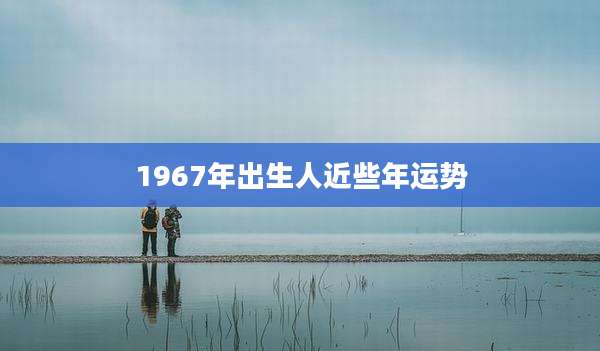 1967年出生人近些年运势