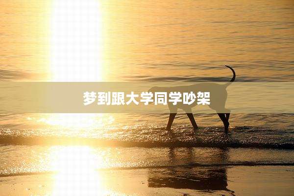 梦到跟大学同学吵架