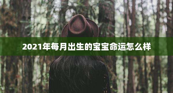 2021年每月出生的宝宝命运怎么样