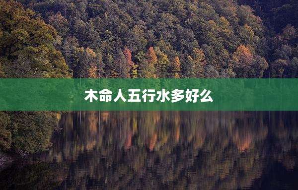 木命人五行水多好么
