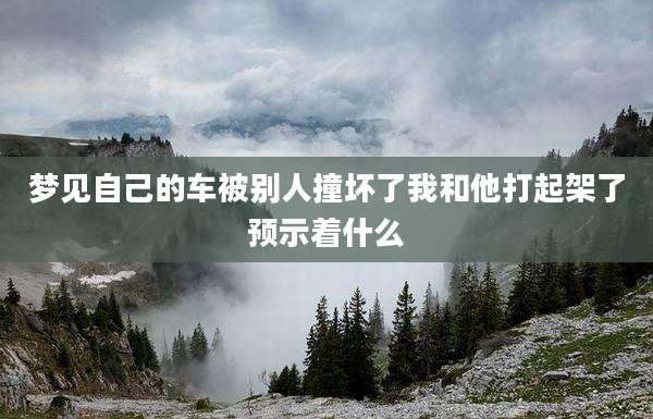 梦见自己的车被别人撞坏了我和他打起架了预示着什么