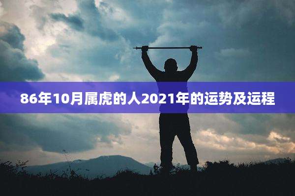 86年10月属虎的人2021年的运势及运程