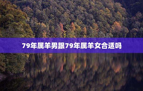 79年属羊男跟79年属羊女合适吗