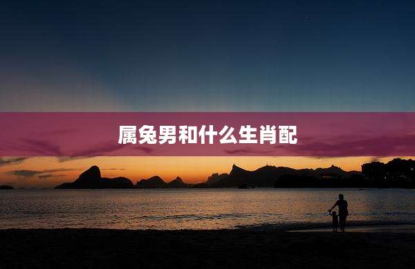 属兔男和什么生肖配