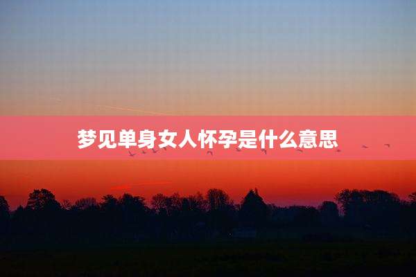 梦见单身女人怀孕是什么意思